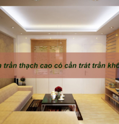 Làm trần thạch cao có cần trát trần không? Ưu- Nhược điểm Làm trần thạch cao có cần trát trần không